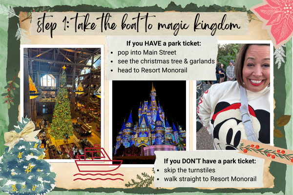 Step 1: Take the boat to Magic Kingdom. If you have a park ticket: pop into Main street, see the Christmas trees and garlands, head to resort monorail. If you don't have a park ticket: skip the turnstiles, walk straight to resort monorail